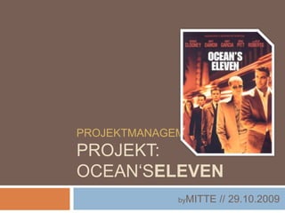 ProjektmanagementProjekt: Ocean‘seleven byMITTE // 29.10.2009 