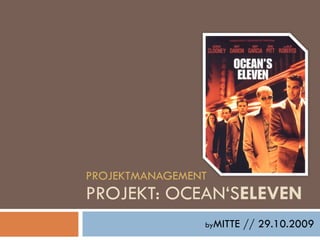 PROJEKTMANAGEMENT PROJEKT: OCEAN‘S ELEVEN by MITTE // 29.10.2009 
