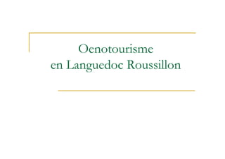 Oenotourisme
en L
   Languedoc Roussillon
         d R      ill
 