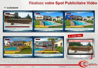 Réalisez votre Spot Publicitaire Vidéo
3 – Le storyboard




                                                                  CLIQUEZ ICI POUR VOIR LA VIDEO




MAGAZINE        AFFICHAGE    WEB   MARKETING DIRECT   ÉVÉNEMENT
 
