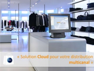 « Solution Cloud pour votre distribution
                           multicanal »
 