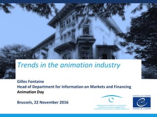 Trends in the animation industry
Gilles Fontaine
Head of Department for Information on Markets and Financing
Animation Day
Brussels, 22 November 2016
 