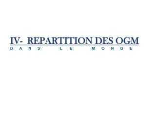 IV- REPARTITION DES OGM
D   A   N   S   L   E   M   O   N   D   E
 