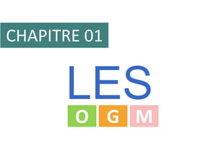 CHAPITRE 01


      LES
       O G M
 