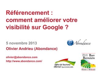 Référencement :
comment améliorer votre
visibilité sur Google ?
5 novembre 2013
Olivier Andrieu (Abondance)
olivier@abondance.com
http://www.abondance.com/

 
