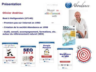 Présentation
Olivier Andrieu
Basé à Heiligenstein (67140)
- Premiers pas sur Internet en 1993
- Création de la société Abondance en 1996

- Audit, conseil, accompagnement, formations, etc.
autour du référencement naturel (SEO)

 