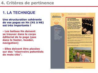 4. Critères de pertinence
1. LA TECHNIQUE
Une structuration cohérente
de vos pages en Hn (H1 à H6)
est très importante !
- Les balises Hn doivent
se trouver dans le corps
éditorial de la page (pas
dans le footer, header,
navigation)
- Elles doivent être placées
sur des "réservoirs potentiels
de mots clés".

 