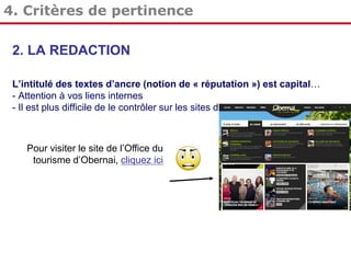 4. Critères de pertinence
2. LA REDACTION
L’intitulé des textes d’ancre (notion de « réputation ») est capital…
- Attention à vos liens internes
- Il est plus difficile de le contrôler sur les sites distants.

Pour visiter le site de l’Office du
tourisme d’Obernai, cliquez ici

 