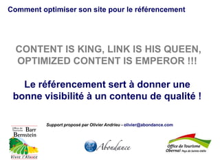 Comment optimiser son site pour le référencement

CONTENT IS KING, LINK IS HIS QUEEN,
OPTIMIZED CONTENT IS EMPEROR !!!
Le référencement sert à donner une
bonne visibilité à un contenu de qualité !
Support proposé par Olivier Andrieu - olivier@abondance.com

 
