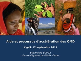 Aide et processus d’accélération des OMD Kigali, 12 septembre 2011 Etienne de SOUZA Centre Régional du PNUD, Dakar 1 © United Nations Development Programme 