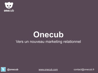 Onecub
Vers un nouveau marketing relationnel

@onecub

Onecub
www.onecub.com

contact@onecub.fr

 