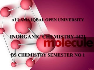 ALLAMA IQBAL OPEN UNIVERSITY
INORGANIC CHEMISTRY-4421
BS CHEMISTRY SEMESTER NO 1
 