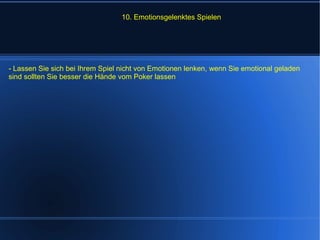 10. Emotionsgelenktes Spielen - Lassen Sie sich bei Ihrem Spiel nicht von Emotionen lenken, wenn Sie emotional geladen sind sollten Sie besser die Hände vom Poker lassen 