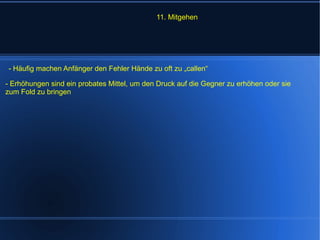 11. Mitgehen - Erhöhungen sind ein probates Mittel, um den Druck auf die Gegner zu erhöhen oder sie zum Fold zu bringen  - Häufig machen Anfänger den Fehler Hände zu oft zu „callen“ 