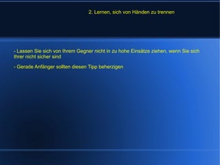 2. Lernen, sich von Händen zu trennen - Lassen Sie sich von Ihrem Gegner nicht in zu hohe Einsätze ziehen, wenn Sie sich Ihrer nicht sicher sind - Gerade Anfänger sollten diesen Tipp beherzigen 