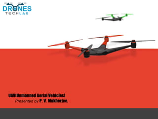 UAV(Unmanned Aerial Vehicles)
Presented by P. V. Mukherjee.
 