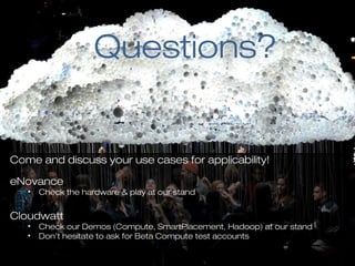 Questions?
Come and discuss your use cases for applicability!
eNovance
• Check the hardware & play at our stand
Cloudwatt
• Check our Demos (Compute, SmartPlacement, Hadoop) at our stand
• Don’t hesitate to ask for Beta Compute test accounts
 