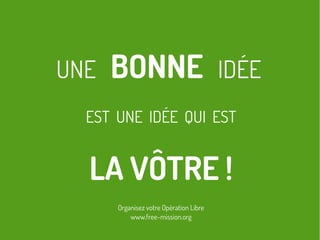 UNE BONNE IDÉE
EST UNE IDÉE QUI EST
LA VÔTRE !
Organisez votre Opération Libre
www.free-mission.org
 