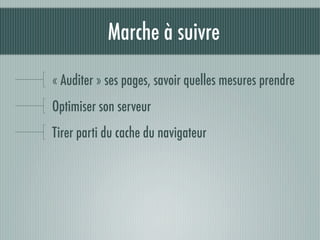 Marche à suivre

« Auditer » ses pages, savoir quelles mesures prendre
Optimiser son serveur
Tirer parti du cache du navigateur
 