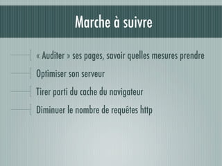 Marche à suivre

« Auditer » ses pages, savoir quelles mesures prendre
Optimiser son serveur
Tirer parti du cache du navigateur
Diminuer le nombre de requêtes http
 