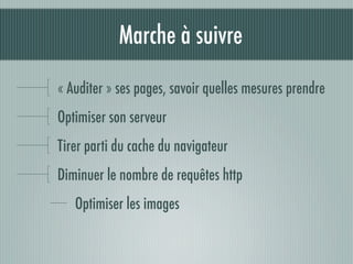 Marche à suivre

« Auditer » ses pages, savoir quelles mesures prendre
Optimiser son serveur
Tirer parti du cache du navigateur
Diminuer le nombre de requêtes http
   Optimiser les images
 