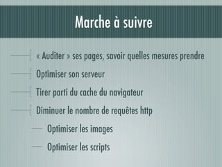 Marche à suivre

« Auditer » ses pages, savoir quelles mesures prendre
Optimiser son serveur
Tirer parti du cache du navigateur
Diminuer le nombre de requêtes http
   Optimiser les images
   Optimiser les scripts
 