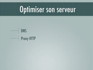 Optimiser son serveur

DNS
Proxy HTTP
 