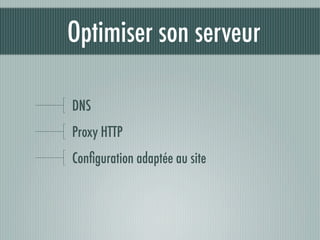 Optimiser son serveur

DNS
Proxy HTTP
Conﬁguration adaptée au site
 