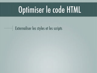 Optimiser le code HTML

Externaliser les styles et les scripts
 
