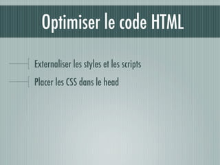 Optimiser le code HTML

Externaliser les styles et les scripts
Placer les CSS dans le head
 