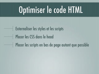 Optimiser le code HTML

Externaliser les styles et les scripts
Placer les CSS dans le head
Placer les scripts en bas de page autant que possible
 