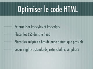 Optimiser le code HTML

Externaliser les styles et les scripts
Placer les CSS dans le head
Placer les scripts en bas de page autant que possible
Coder «light» : standards, extensibilité, simplicité
 