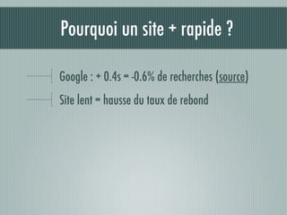 Pourquoi un site + rapide ?

Google : + 0.4s = -0.6% de recherches (source)
Site lent = hausse du taux de rebond
 