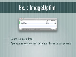 Ex. : ImageOptim



Retire les meta datas
Applique successivement des algorithmes de compression
 
