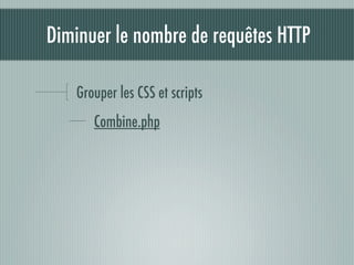 Diminuer le nombre de requêtes HTTP

   Grouper les CSS et scripts
      Combine.php
 