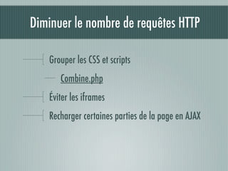 Diminuer le nombre de requêtes HTTP

   Grouper les CSS et scripts
      Combine.php
   Éviter les iframes
   Recharger certaines parties de la page en AJAX
 