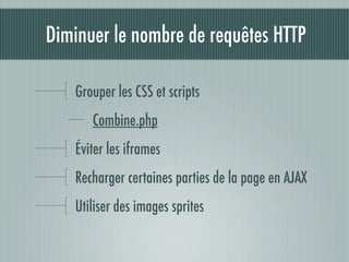 Diminuer le nombre de requêtes HTTP

   Grouper les CSS et scripts
      Combine.php
   Éviter les iframes
   Recharger certaines parties de la page en AJAX
   Utiliser des images sprites
 