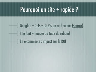 Pourquoi un site + rapide ?

Google : + 0.4s = -0.6% de recherches (source)
Site lent = hausse du taux de rebond
En e-commerce : impact sur le ROI
 