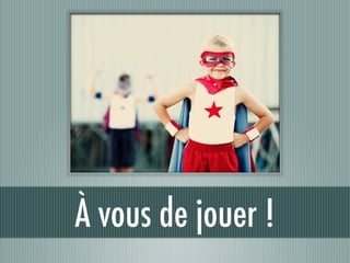 À vous de jouer !
 
