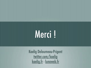 Merci !
Kaelig Deloumeau-Prigent
   twitter.com/kaelig
  kaelig.fr - lunaweb.fr
 