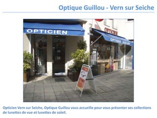 Opticien Vern sur Seiche, Optique Guillou vous accueille pour vous présenter ses collections de lunettes de vue et lunettes de soleil. 
