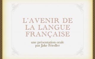 L’AVENIR DE
 LA LANGUE
 FRANÇAISE
 une présentation orale
   par Jake Friedler
 