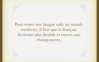Pour rester une langue utile au monde
   moderne, il faut que le français
 devienne plus ﬂexible et ouvert aux
           ...