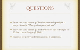 QUESTIONS

Est-ce que vous pensez qu’il est important de protégér la
langue française? Pourquoi ou pourquoi pas?
Est-ce qu...