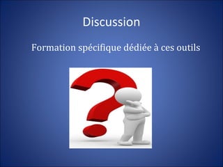 Discussion
Formation spécifique dédiée à ces outils
 