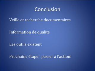 Conclusion
Veille et recherche documentaires
Information de qualité
Les outils existent
Prochaine étape: passer à l’action!
 