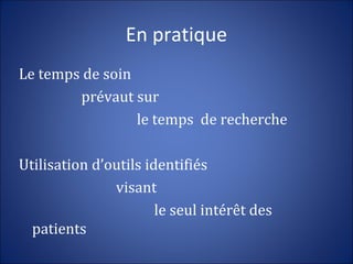 En pratique
Le temps de soin
prévaut sur
le temps de recherche
Utilisation d’outils identifiés
visant
le seul intérêt des
patients
 