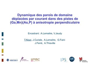 Dynamique des parois de domaine déplacées par courant dans des pistes de (Ga,Mn)(As,P) à anisotropie perpendiculaire Encadrant : A.Lemaitre, V.Jeudy T.Niazi , J.Curiale,  A.Lemaitre,  G.Faini  J.Ferré,  A.Thiaville  