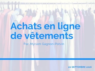 Achats en ligne
de vêtements
Par: Myriam Gagnon-Potvin
20 SEPTEMBRE 2016
 