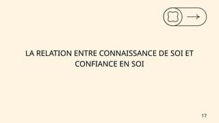 LA RELATION ENTRE CONNAISSANCE DE SOI ET
CONFIANCE EN SOI
17
 